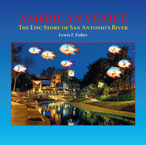 American Venice: The Epic Story of San Antonio's River by Lewis F. Fisher
